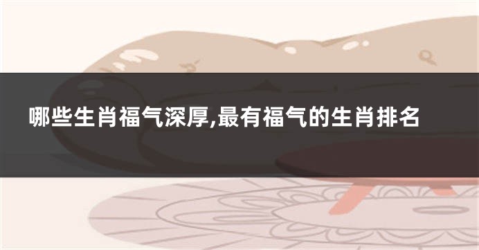 哪些生肖福气深厚,最有福气的生肖排名