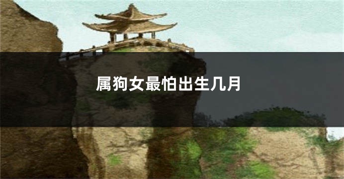 属狗女最怕出生几月