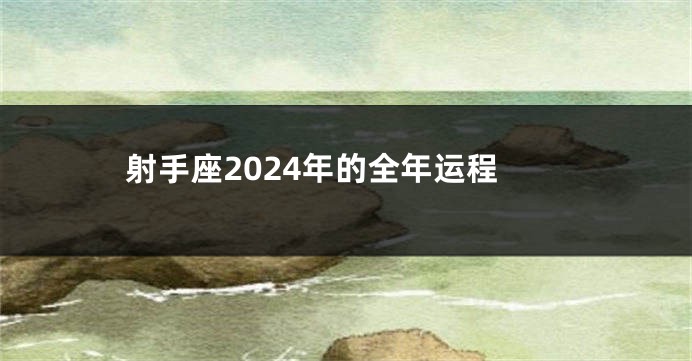射手座2024年的全年运程