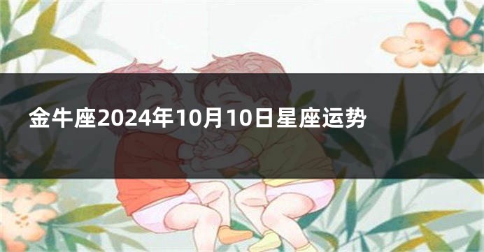 金牛座2024年10月10日星座运势