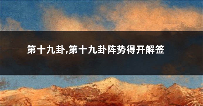 第十九卦,第十九卦阵势得开解签