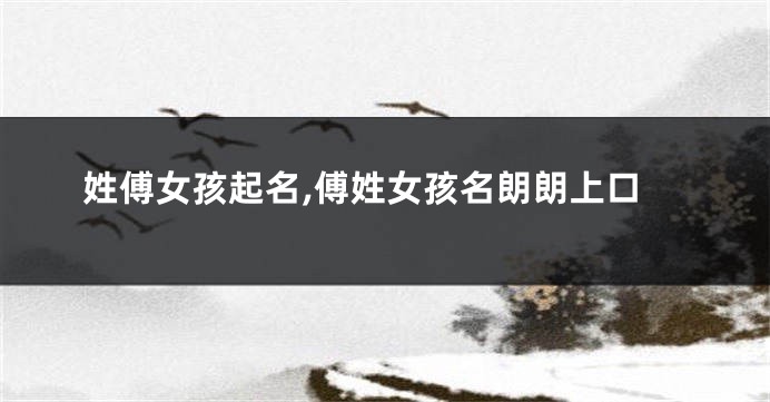 姓傅女孩起名,傅姓女孩名朗朗上口