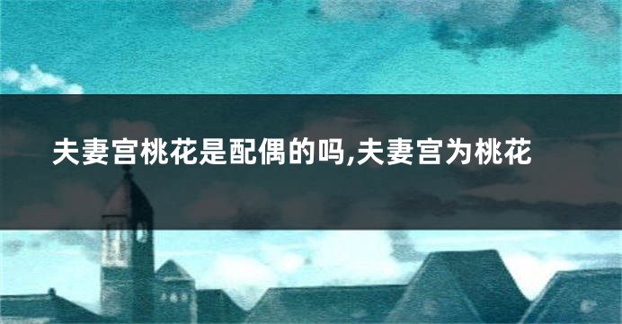 夫妻宫桃花是配偶的吗,夫妻宫为桃花