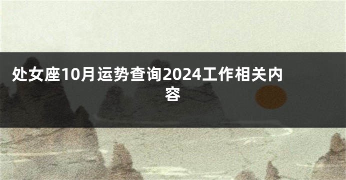 处女座10月运势查询2024工作相关内容