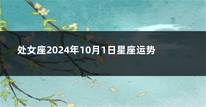 处女座2024年10月1日星座运势