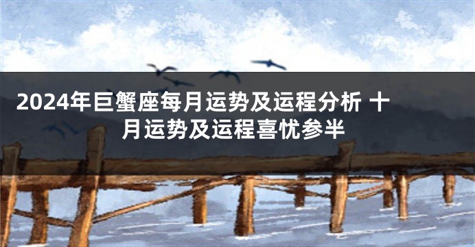 2024年巨蟹座每月运势及运程分析 十月运势及运程喜忧参半