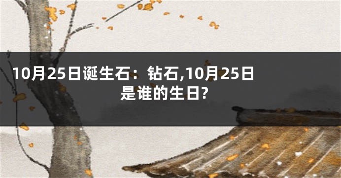 10月25日诞生石：钻石,10月25日是谁的生日?