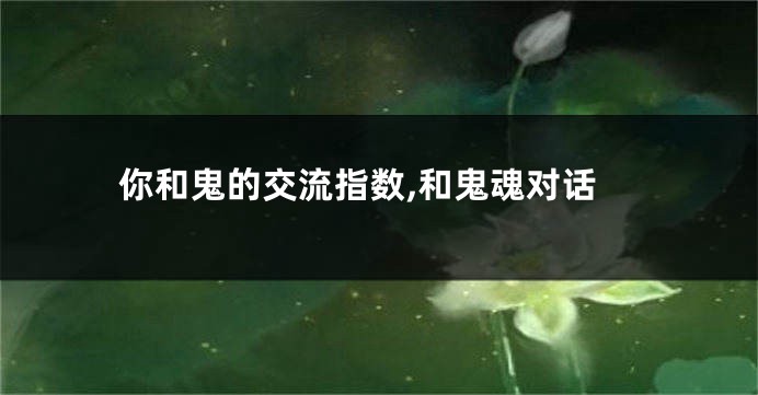 你和鬼的交流指数,和鬼魂对话