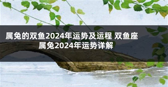属兔的双鱼2024年运势及运程 双鱼座属兔2024年运势详解