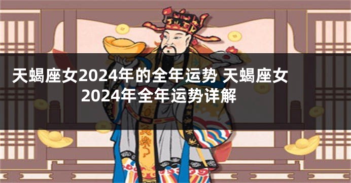 天蝎座女2024年的全年运势 天蝎座女2024年全年运势详解