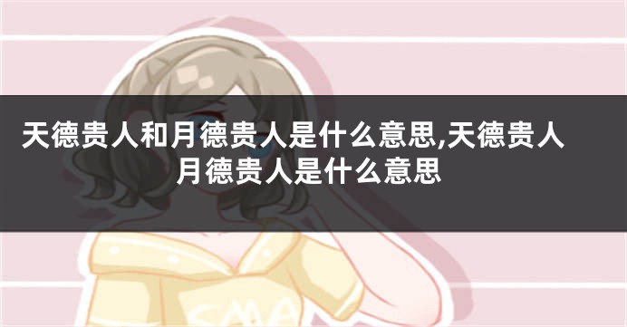 天德贵人和月德贵人是什么意思,天德贵人月德贵人是什么意思