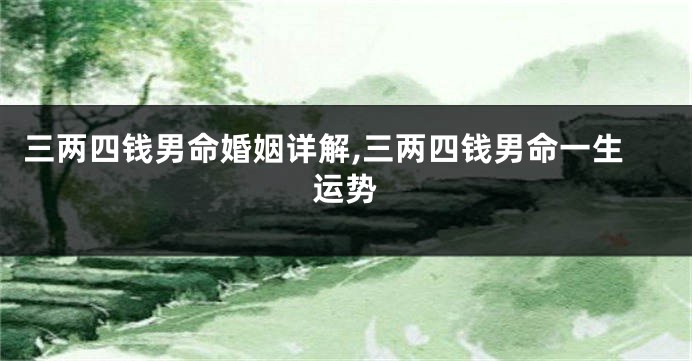 三两四钱男命婚姻详解,三两四钱男命一生运势