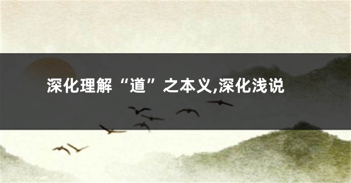 深化理解“道”之本义,深化浅说