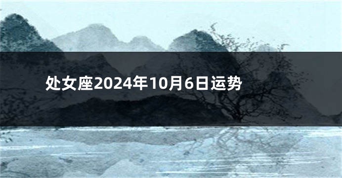 处女座2024年10月6日运势