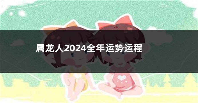 属龙人2024全年运势运程