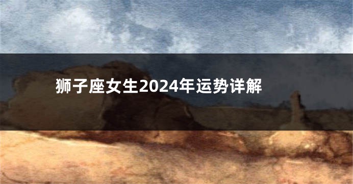 狮子座女生2024年运势详解