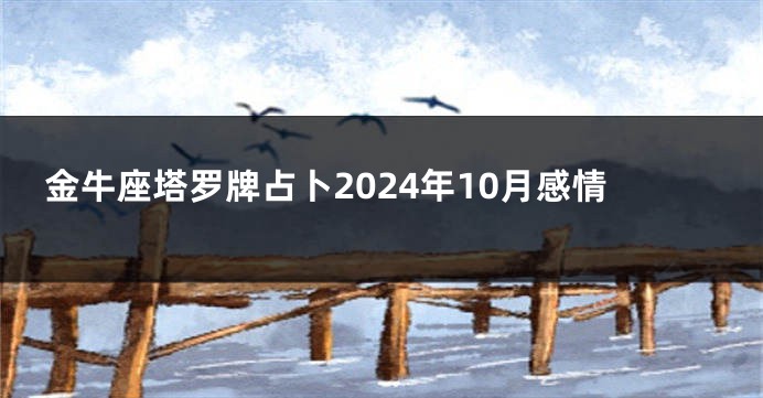 金牛座塔罗牌占卜2024年10月感情