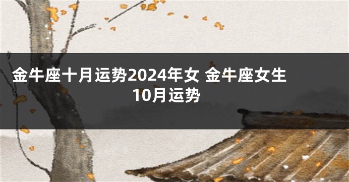 金牛座十月运势2024年女 金牛座女生10月运势