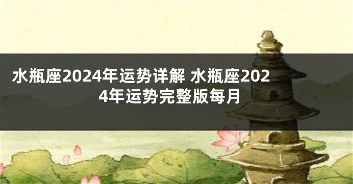 水瓶座2024年运势详解 水瓶座2024年运势完整版每月