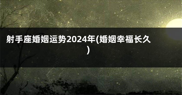 射手座婚姻运势2024年(婚姻幸福长久)