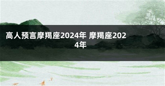 高人预言摩羯座2024年 摩羯座2024年