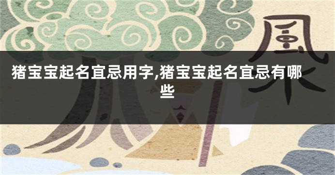 猪宝宝起名宜忌用字,猪宝宝起名宜忌有哪些