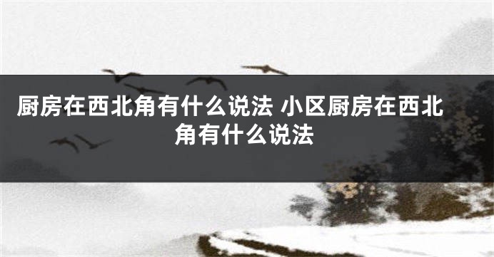 厨房在西北角有什么说法 小区厨房在西北角有什么说法
