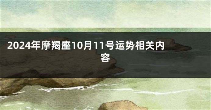 2024年摩羯座10月11号运势相关内容
