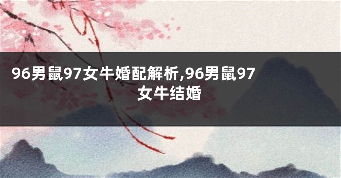 96男鼠97女牛婚配解析,96男鼠97女牛结婚
