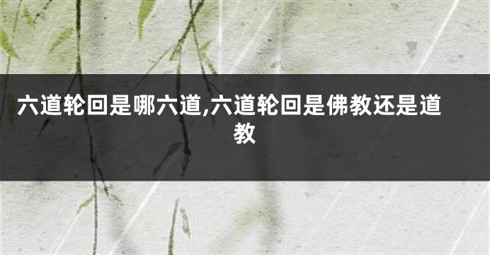 六道轮回是哪六道,六道轮回是佛教还是道教