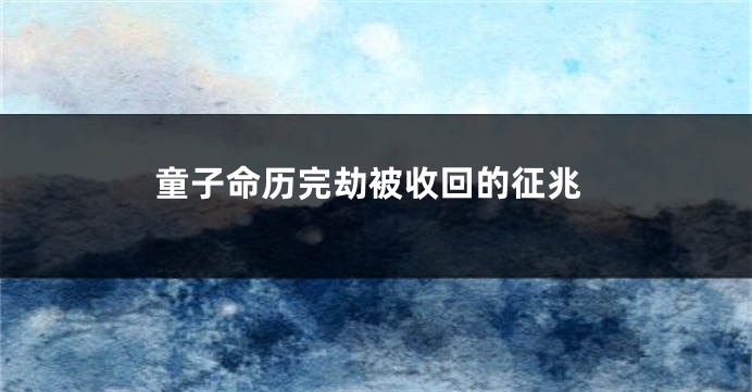 童子命历完劫被收回的征兆