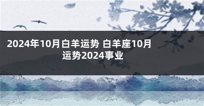 2024年10月白羊运势 白羊座10月运势2024事业