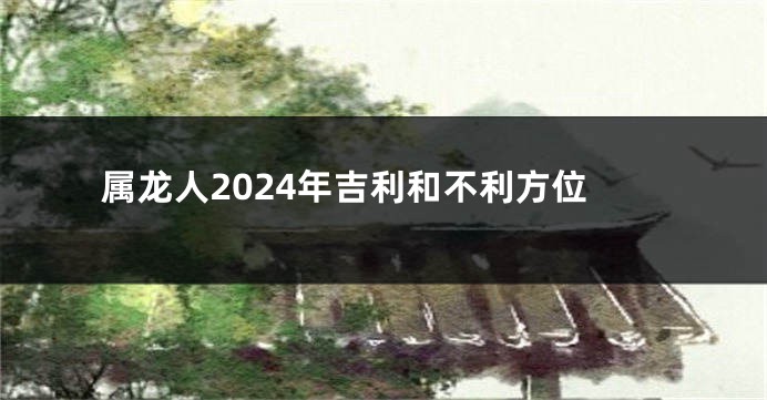 属龙人2024年吉利和不利方位