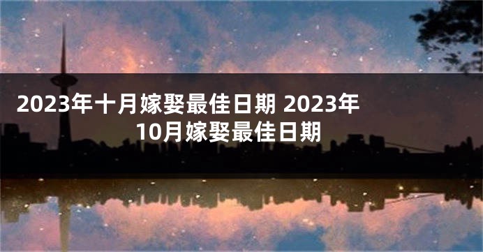 2023年十月嫁娶最佳日期 2023年10月嫁娶最佳日期
