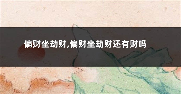 偏财坐劫财,偏财坐劫财还有财吗