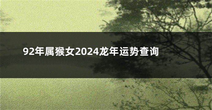 92年属猴女2024龙年运势查询