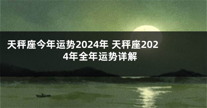 天秤座今年运势2024年 天秤座2024年全年运势详解