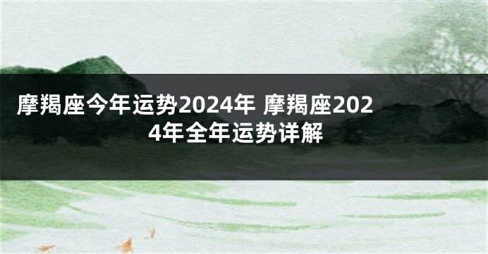 摩羯座今年运势2024年 摩羯座2024年全年运势详解