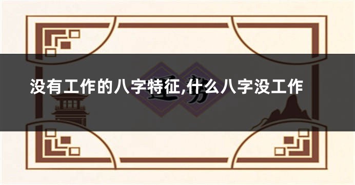 没有工作的八字特征,什么八字没工作