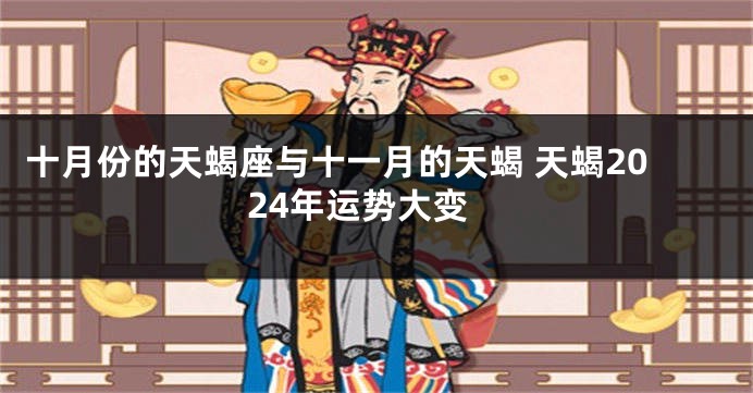 十月份的天蝎座与十一月的天蝎 天蝎2024年运势大变