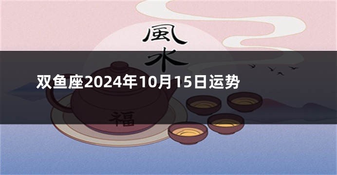 双鱼座2024年10月15日运势