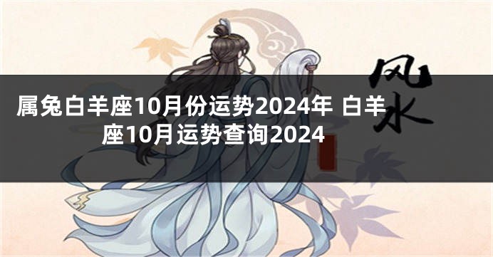 属兔白羊座10月份运势2024年 白羊座10月运势查询2024