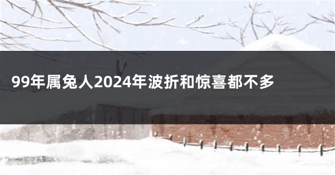 99年属兔人2024年波折和惊喜都不多