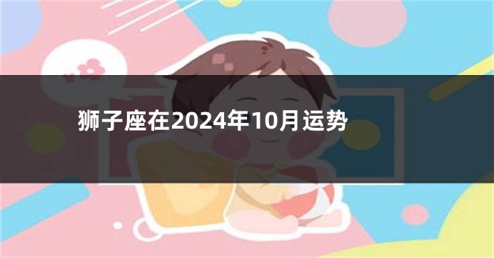 狮子座在2024年10月运势