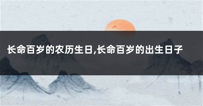 长命百岁的农历生日,长命百岁的出生日子