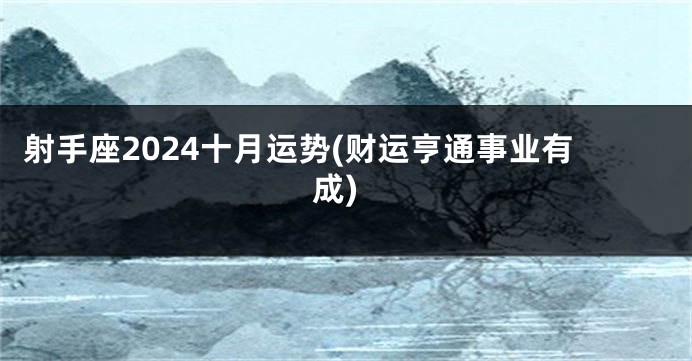 射手座2024十月运势(财运亨通事业有成)
