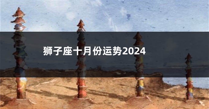 狮子座十月份运势2024