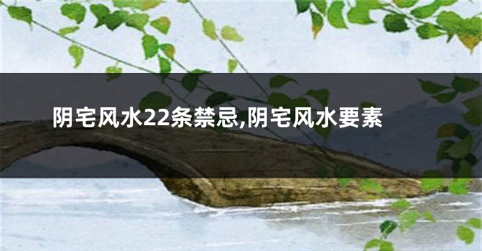 阴宅风水22条禁忌,阴宅风水要素