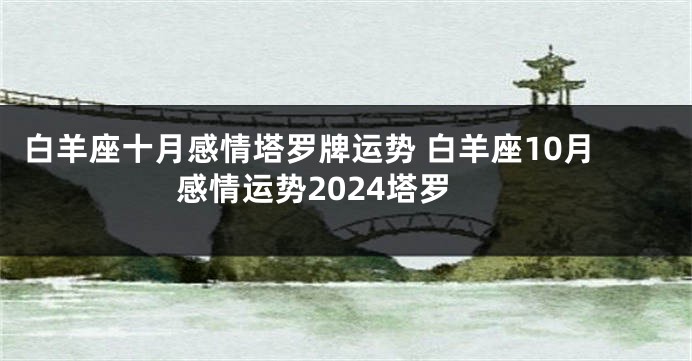 白羊座十月感情塔罗牌运势 白羊座10月感情运势2024塔罗
