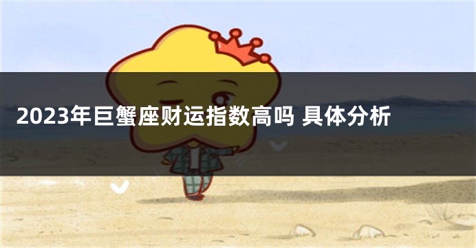 2023年巨蟹座财运指数高吗 具体分析